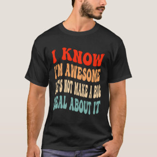 I Know I'M Awesome Let'S Not Make A Big Deal About T-Shirt
