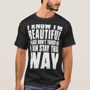 I KNOW I'M BEAUTIFUL PLEASE DON'T TOUCH SO I CAN S T-Shirt