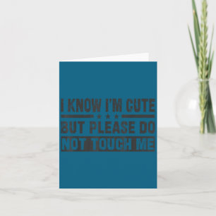 I know i'm cute but do not touch me - funny quote card