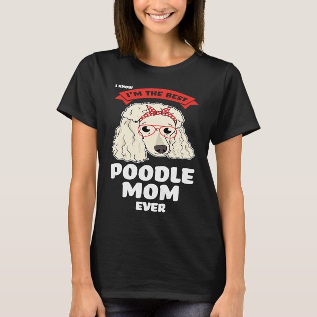 I know I'm the best poodle mom ever poodles T-Shirt (Front)