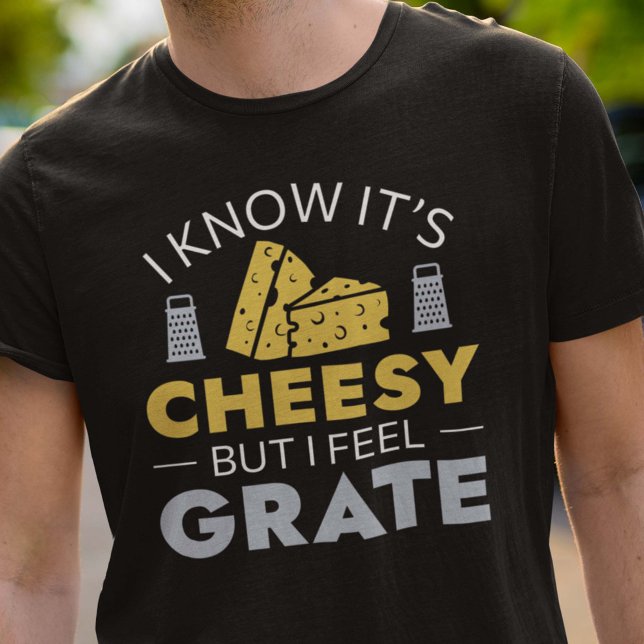 I Know It’s Cheesy But I Feel Grate T-Shirt (I Know It’s Cheesy But I Feel Grate T-Shirt)