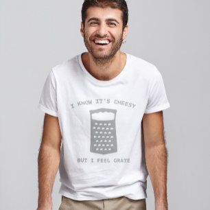 I Know It's Cheesy But I Feel Grate T-Shirt