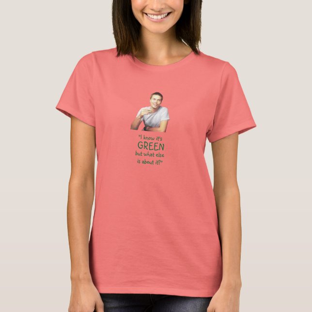 "I Know It's Green..." T-Shirt (Front)
