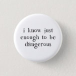 I Know Just Enough To Be Dangerous 3 Cm Round Badge<br><div class="desc">Learned in all things,  but master of none.  In other words,  we know just enough to be dangerous.  Things blow up. Great gift or tshirt for the dangerous know-it-all in your life who is a danger to themselves and others.</div>