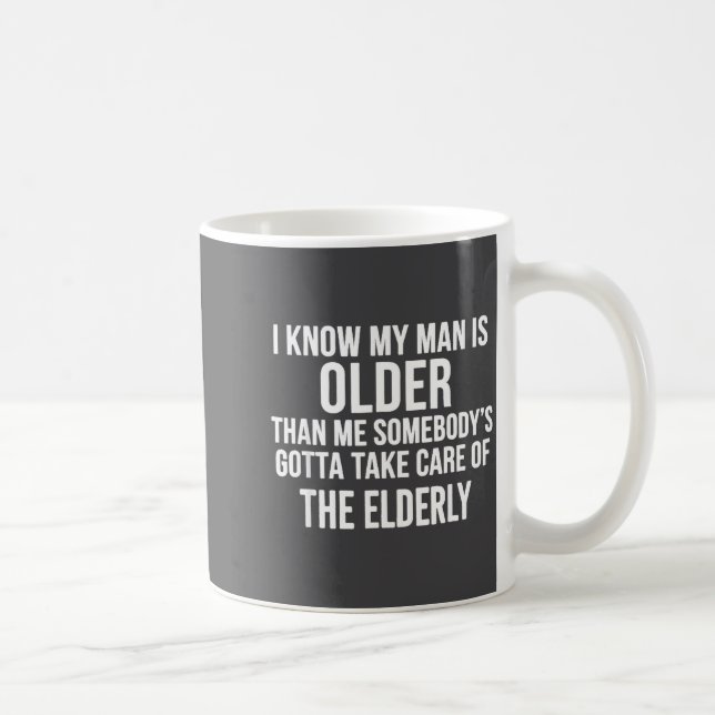 I Know My Man Is Older Than Me Somebody’s Gotta Ta Coffee Mug (Right)