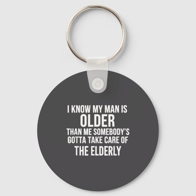 I Know My Man Is Older Than Me Somebody’s Gotta Ta Key Ring (Front)