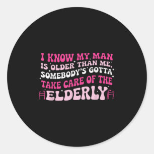 I Know My Man Is Older Than Me Somebody's Gotta Ta Classic Round Sticker