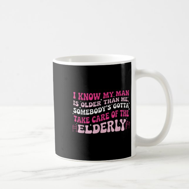 I Know My Man Is Older Than Me Somebody's Gotta Ta Coffee Mug (Right)