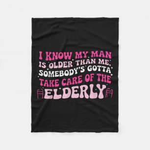 I Know My Man Is Older Than Me Somebody's Gotta Ta Fleece Blanket