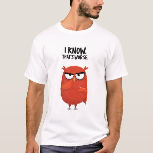 I Know Thats Worse Funny Grumpy Owl Character Gift T-Shirt