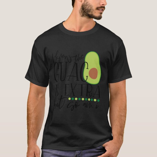 I know the guac is extra but so am i T-Shirt (Front)