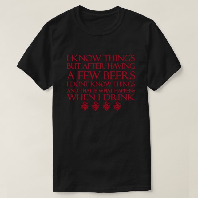 I Know Things But After Having A Few Beers I Don't T-Shirt (Design Front)