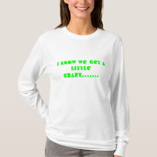 I know we get a little crazy....... T-Shirt