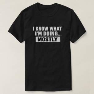 I Know What I’m Doing Mostly Funny Quote T-Shirt