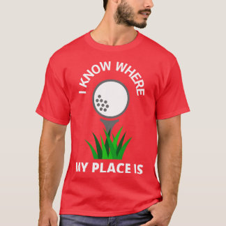 I Know Where My Place Is Golf Court Golfer Fun T-Shirt