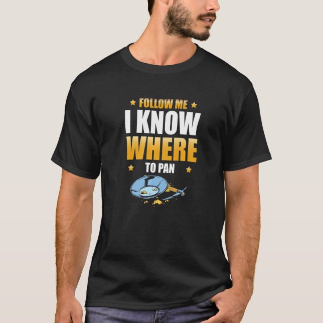 I Know Where To Pan Gold Panning Gold Prospector   T-Shirt (Front)