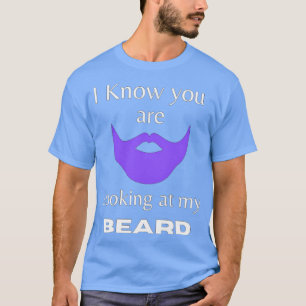 I know you are looking at my beard 3 T-Shirt
