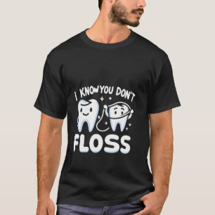 I Know You Don't Floss Funny Dentist Care ---- T-Shirt