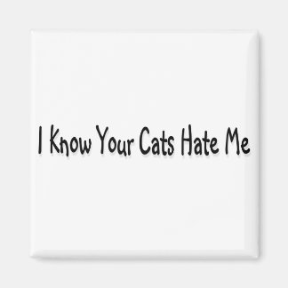 I Know Your Cats Hate Me Magnet