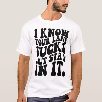 I Know Your Lane Sucks But Stay In It Funny T-Shirt
