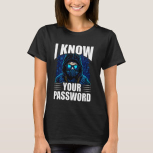 I Know Your Password Hacker Hacking Cybersecurity T-Shirt