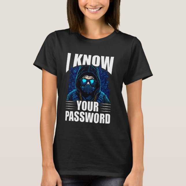 I Know Your Password Hacker Hacking Cybersecurity  T-Shirt (Front)