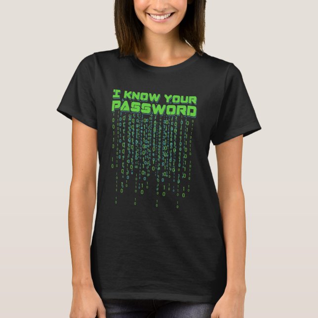 I Know Your Password Hacker Hacking Cybersecurity  T-Shirt (Front)