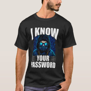 I Know Your Password Hacker Hacking Cybersecurity T-Shirt