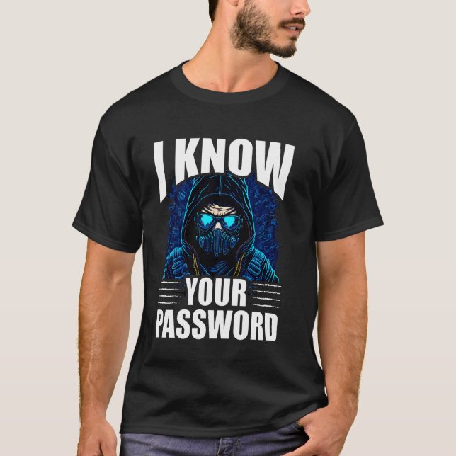 I Know Your Password Hacker Hacking Cybersecurity  T-Shirt (Front)