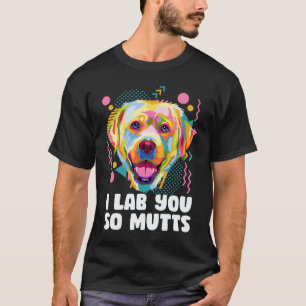 I Lab You So Mutts Labrador Retriever Dog Breed H T-Shirt