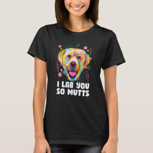 I Lab You So Mutts Labrador Retriever Dog Breed Hu T-Shirt