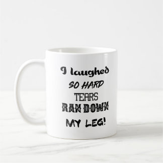 I laughed so hard tears ran down my leg! Mug