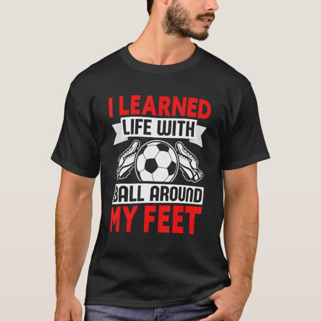 I Learned Life With Ball Around My Feet  Soccer T-Shirt (Front)