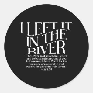 I Left It in The River Acts 2_38 Baptism on Back Classic Round Sticker