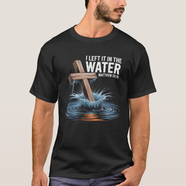 I Left It In The Water Matthew 28 Baptism Christia T-Shirt (Front)