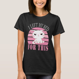 I Left My Bed For This   Cute Grumpy Kitten Cat T-Shirt