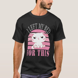 I Left My Bed For This Cute Grumpy Kitten Cat T-Shirt