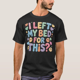 I Left My Bed For This Tired Exhausted Meme T-Shirt