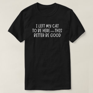 I Left My Cat To Be Here Funny – Sarcastic Cat T-Shirt