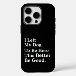 I Left My Dog To Be Here This Better Be Good Funny iPhone 16 Pro Case