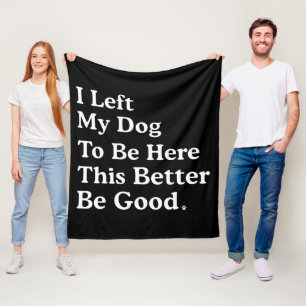 I Left My Dog To Be Here This Better Be Good Funny Fleece Blanket