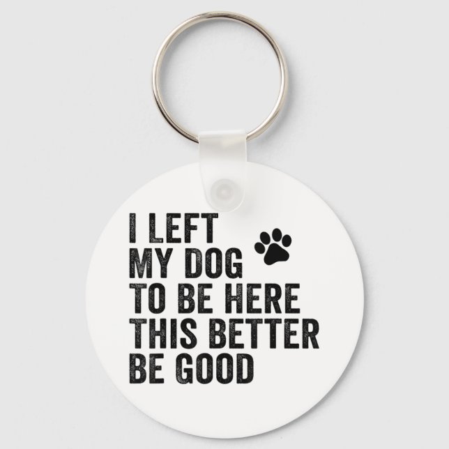 I Left My Dog To Be Here This Better Be Good Funny Key Ring (Front)