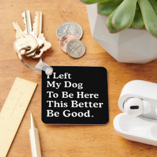 I Left My Dog To Be Here This Better Be Good Funny Key Ring