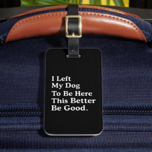 I Left My Dog To Be Here This Better Be Good Funny Luggage Tag