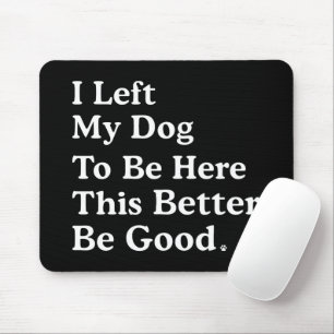 I Left My Dog To Be Here This Better Be Good Funny Mouse Mat