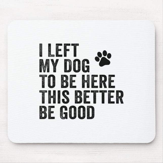 I Left My Dog To Be Here This Better Be Good Funny Mouse Mat (Front)