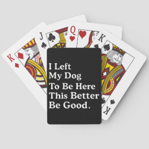 I Left My Dog To Be Here This Better Be Good Funny Playing Cards