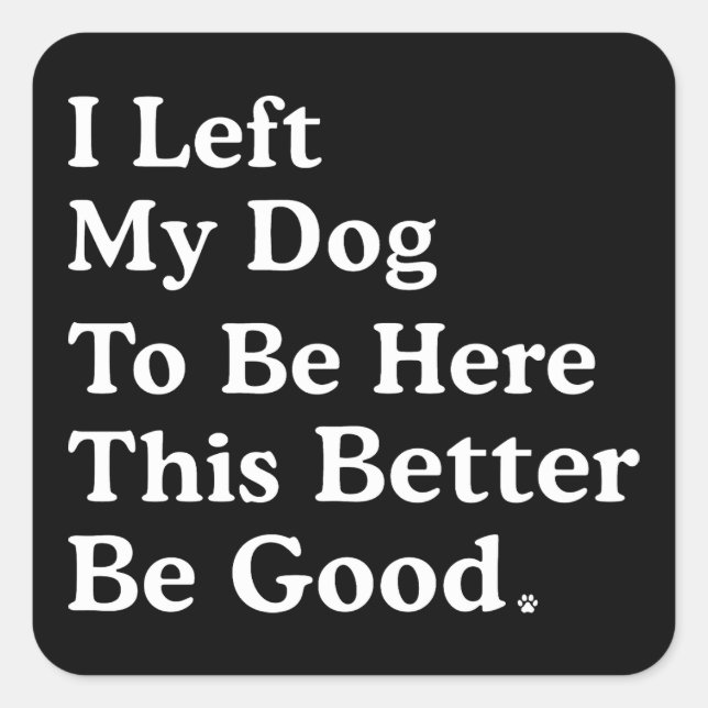I Left My Dog To Be Here This Better Be Good Funny Square Sticker (Front)