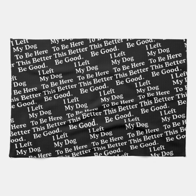 I Left My Dog To Be Here This Better Be Good Funny Tea Towel (Horizontal)