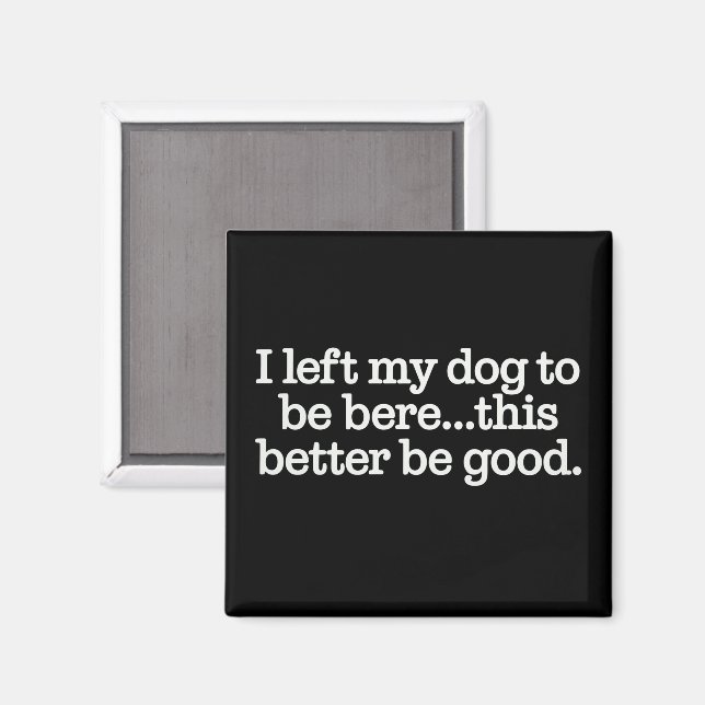 I Left My Dog To Be Here This Better Be Good Pet Magnet (Front/Back)